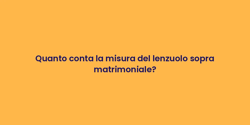 Quanto conta la misura del lenzuolo sopra matrimoniale?