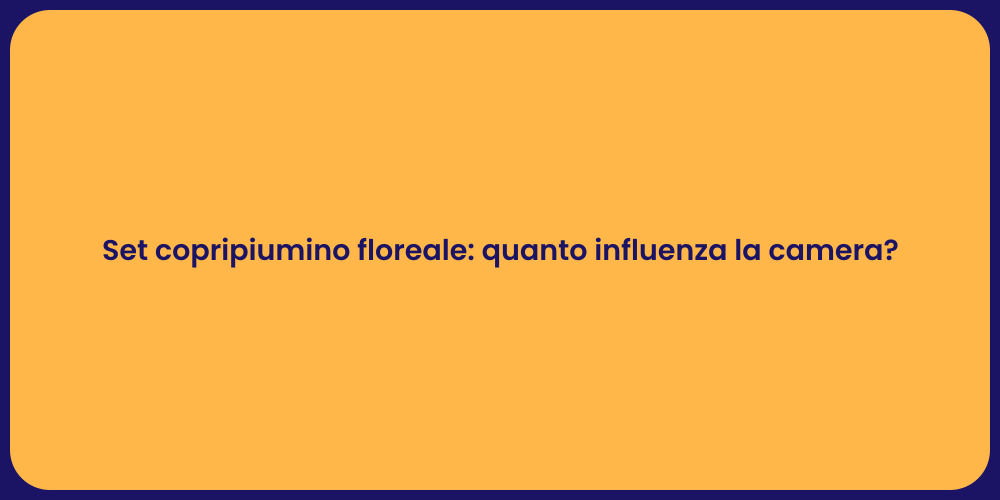 Set copripiumino floreale: quanto influenza la camera?