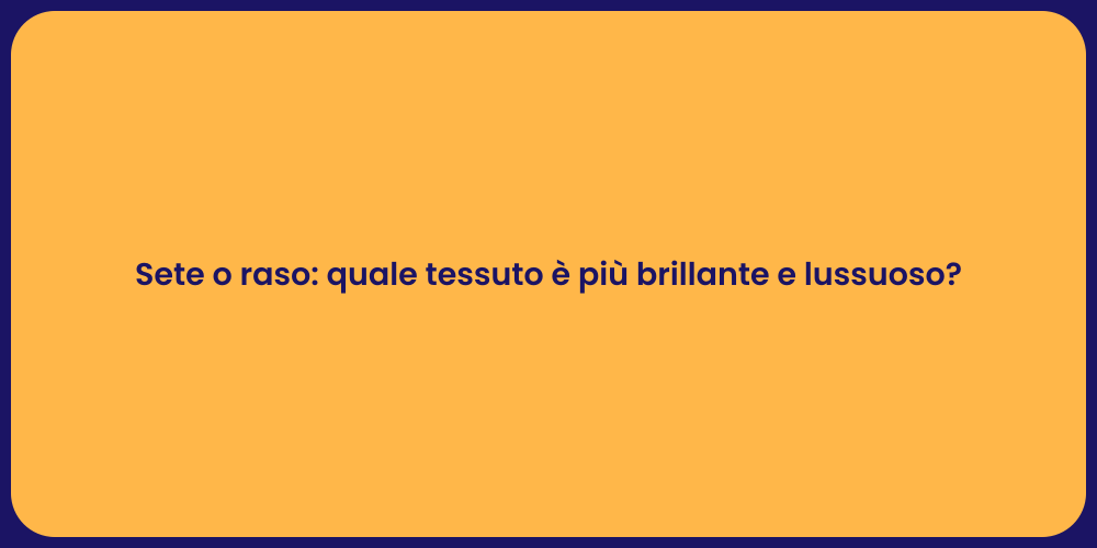 Sete o raso: quale tessuto è più brillante e lussuoso?