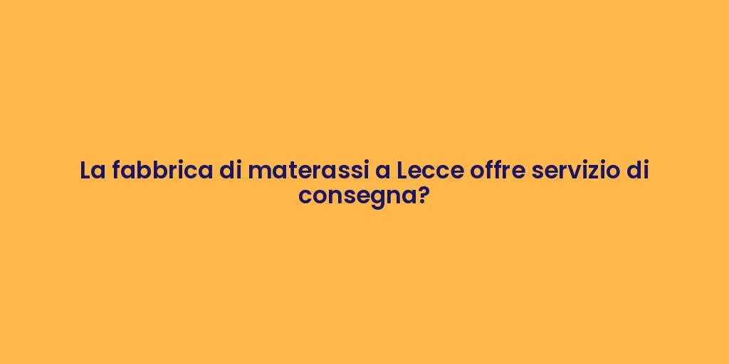 La fabbrica di materassi a Lecce offre servizio di consegna?