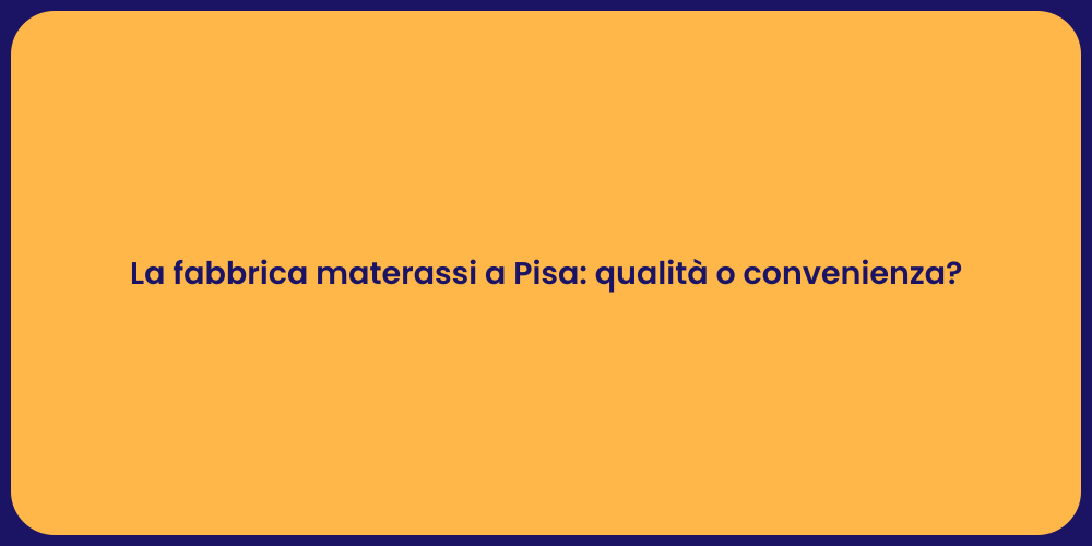 La fabbrica materassi a Pisa: qualità o convenienza?