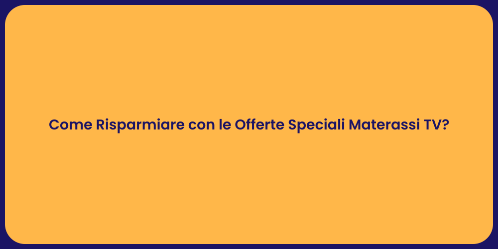 Come Risparmiare con le Offerte Speciali Materassi TV?
