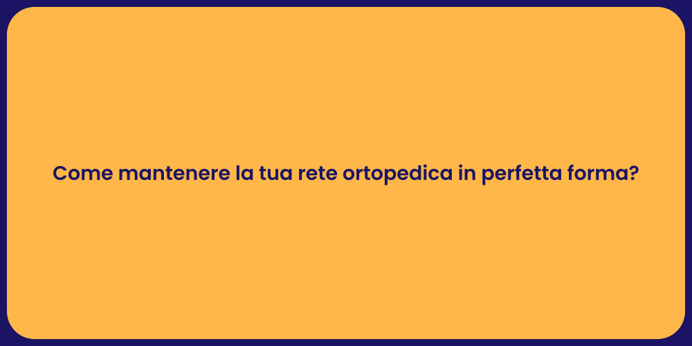 Come mantenere la tua rete ortopedica in perfetta forma?