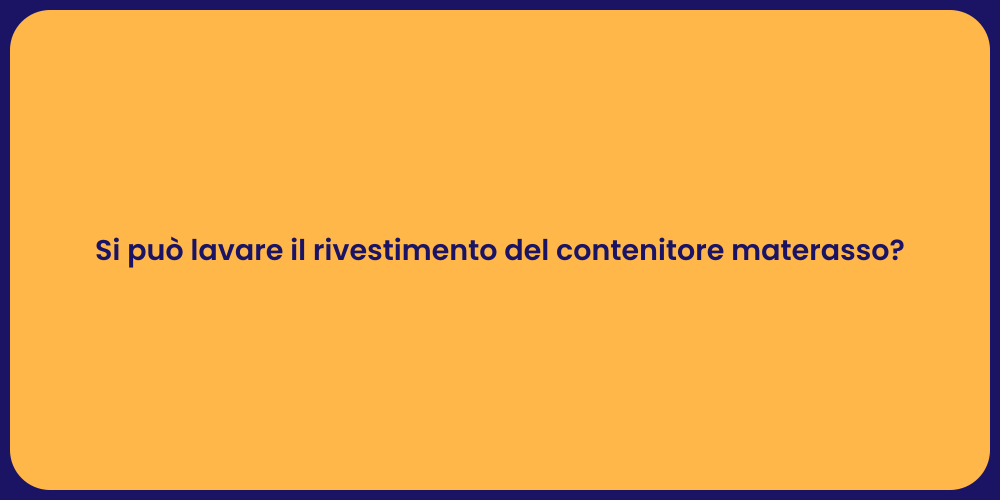 Si può lavare il rivestimento del contenitore materasso?