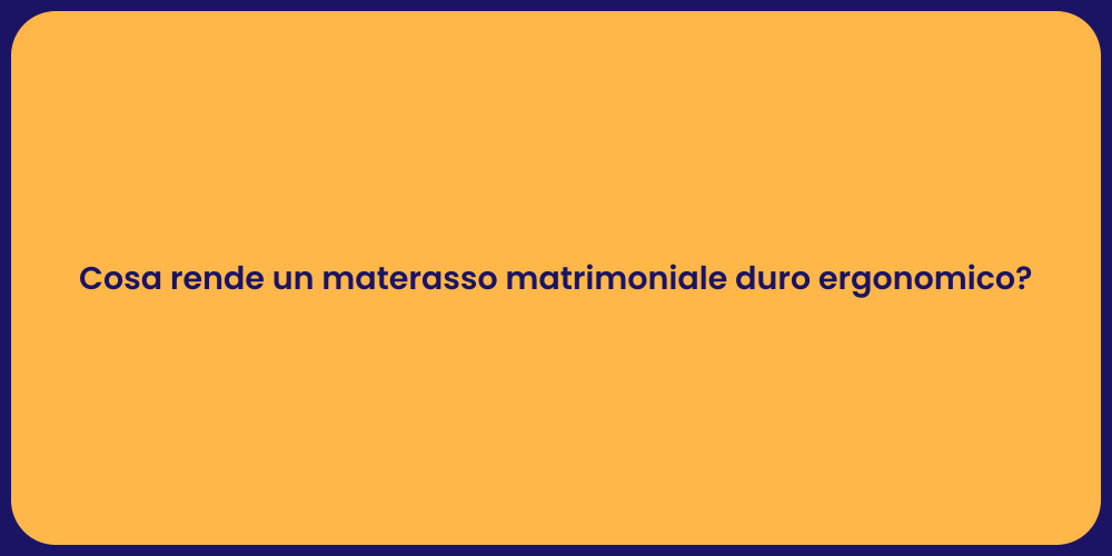 Cosa rende un materasso matrimoniale duro ergonomico?