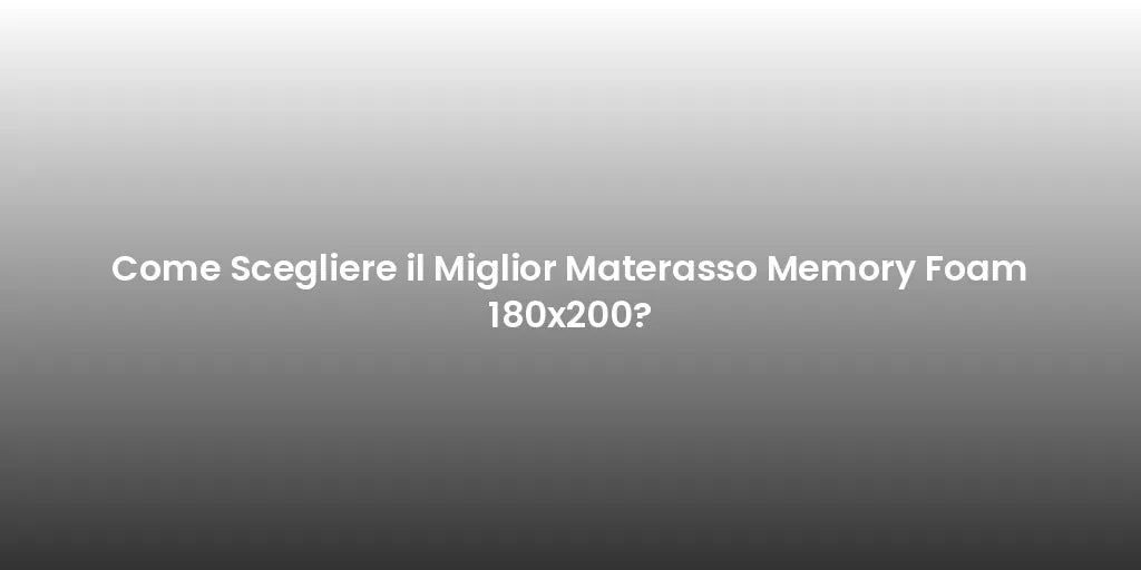 Come Scegliere il Miglior Materasso Memory Foam 180x200?