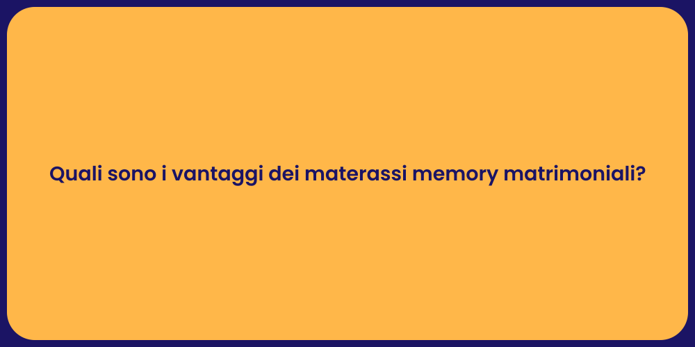 Quali sono i vantaggi dei materassi memory matrimoniali?