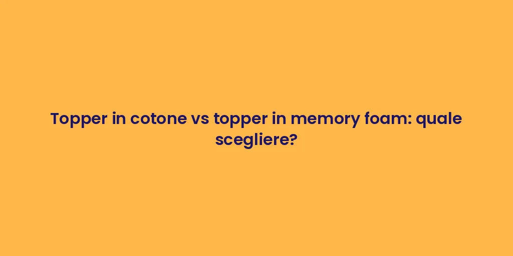 Topper in cotone vs topper in memory foam: quale scegliere?