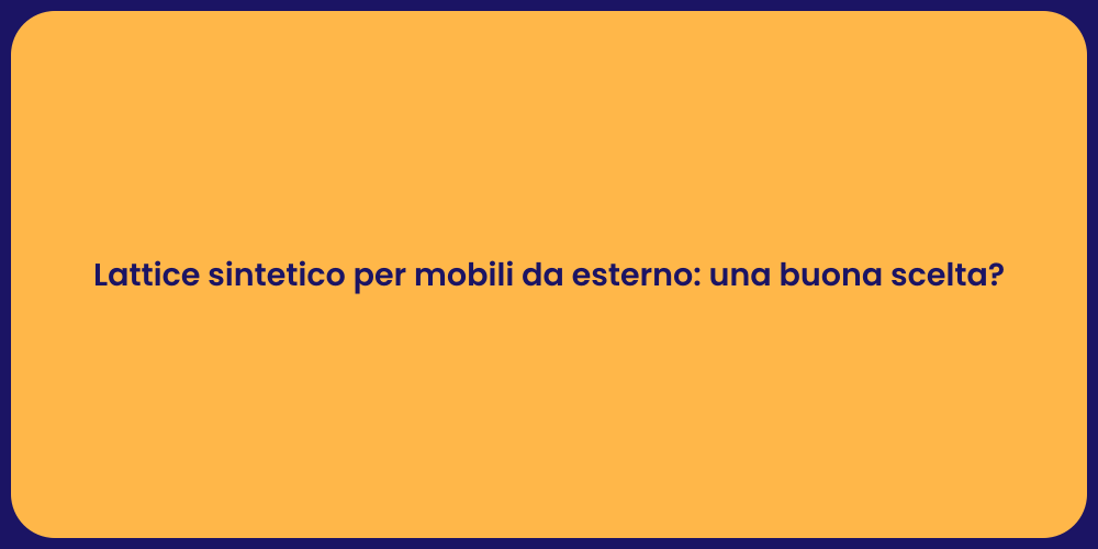 Lattice sintetico per mobili da esterno: una buona scelta?