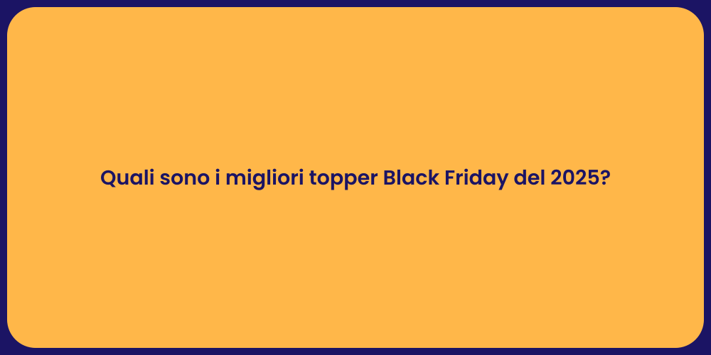 Quali sono i migliori topper Black Friday del 2025?