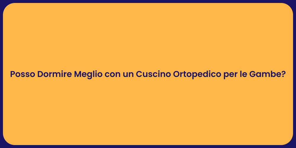 Posso Dormire Meglio con un Cuscino Ortopedico per le Gambe?