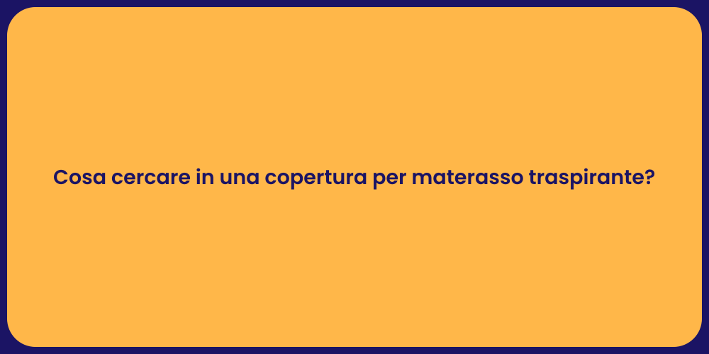 Cosa cercare in una copertura per materasso traspirante?
