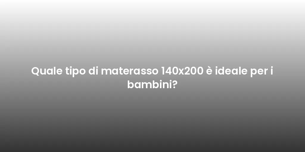 Quale tipo di materasso 140x200 è ideale per i bambini?