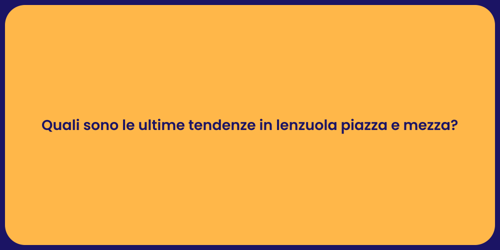 Quali sono le ultime tendenze in lenzuola piazza e mezza?