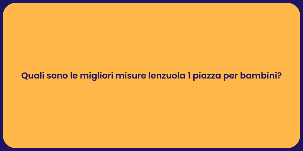 Quali sono le migliori misure lenzuola 1 piazza per bambini?