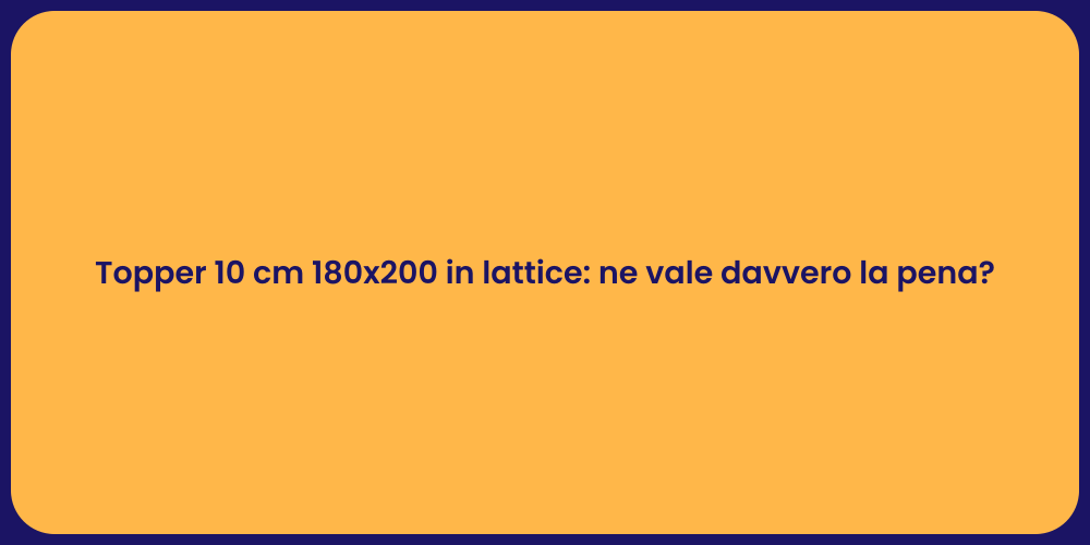 Topper 10 cm 180x200 in lattice: ne vale davvero la pena?