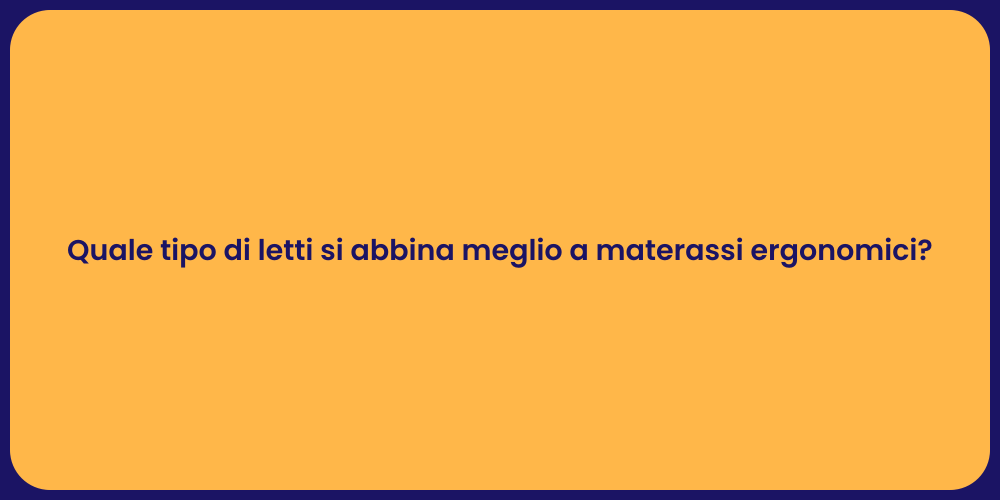 Quale tipo di letti si abbina meglio a materassi ergonomici?