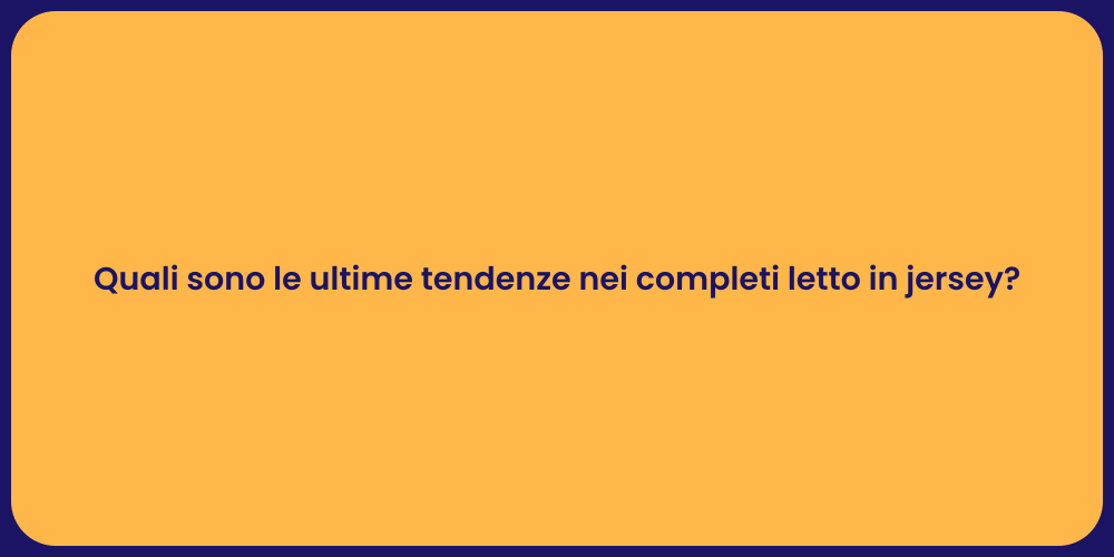 Quali sono le ultime tendenze nei completi letto in jersey?