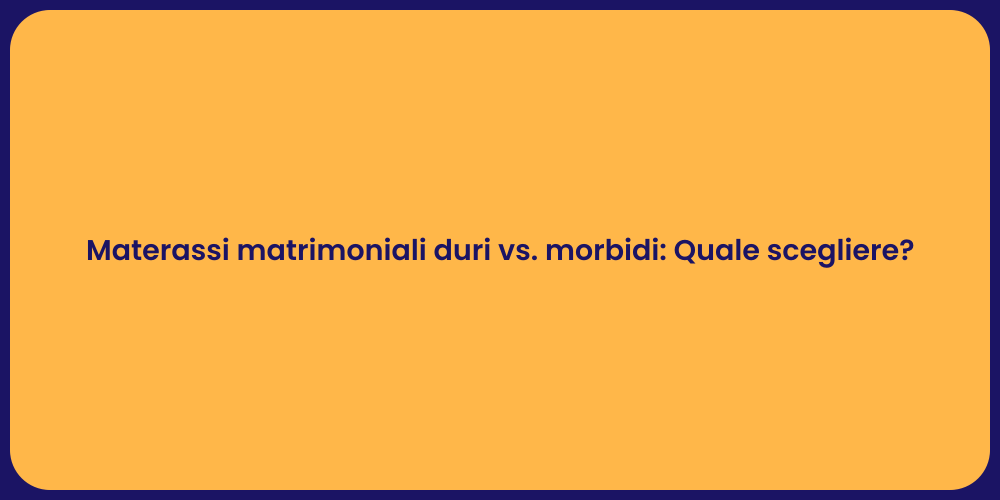 Materassi matrimoniali duri vs. morbidi: Quale scegliere?