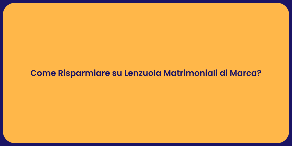 Come Risparmiare su Lenzuola Matrimoniali di Marca?