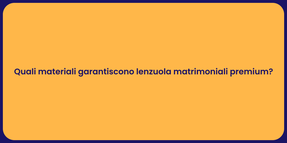 Quali materiali garantiscono lenzuola matrimoniali premium?