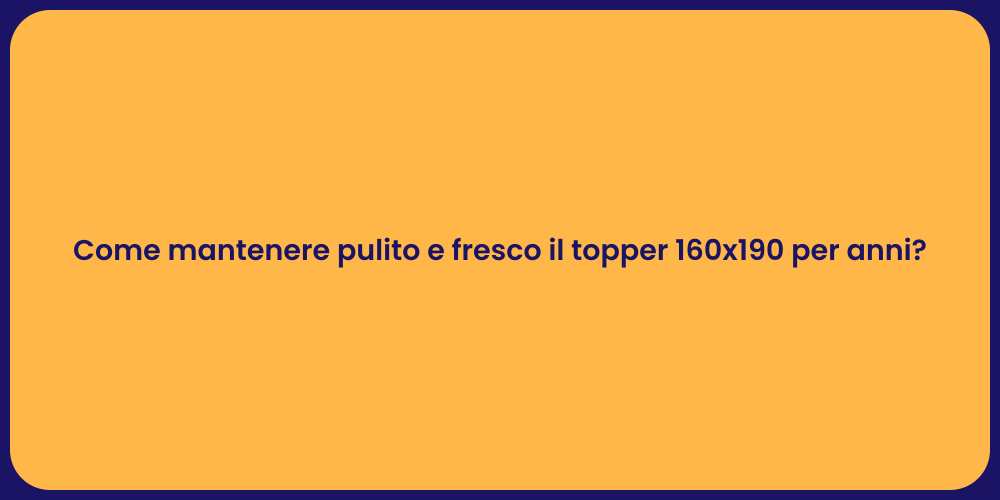Come mantenere pulito e fresco il topper 160x190 per anni?