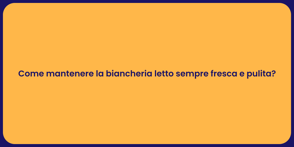 Come mantenere la biancheria letto sempre fresca e pulita?