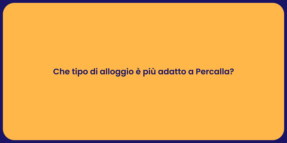 Che tipo di alloggio è più adatto a Percalla?