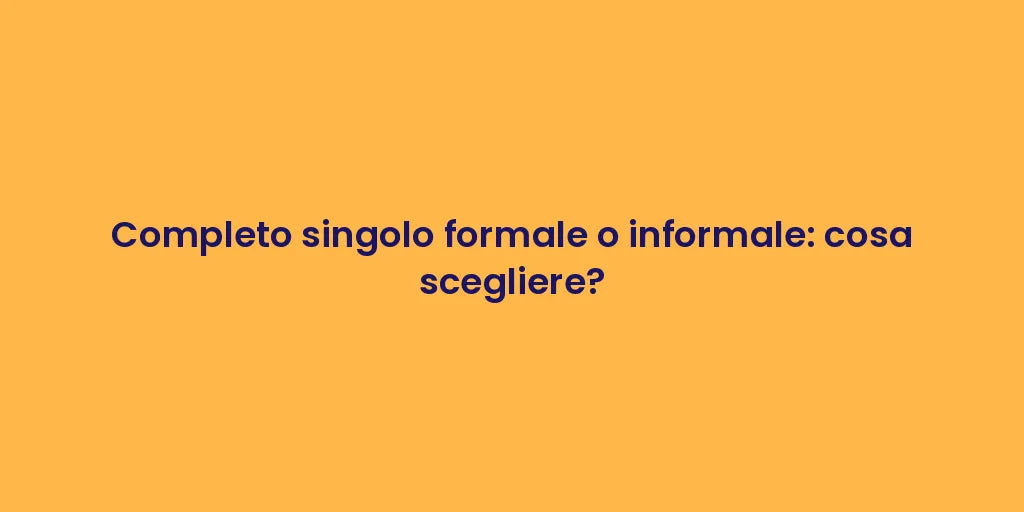 Completo singolo formale o informale: cosa scegliere?