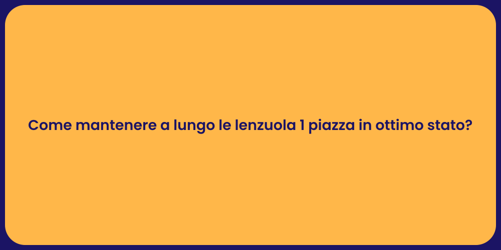 Come mantenere a lungo le lenzuola 1 piazza in ottimo stato?