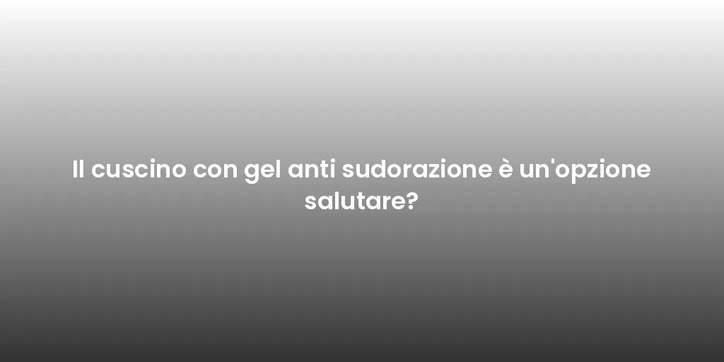 Il cuscino con gel anti sudorazione è un'opzione salutare?