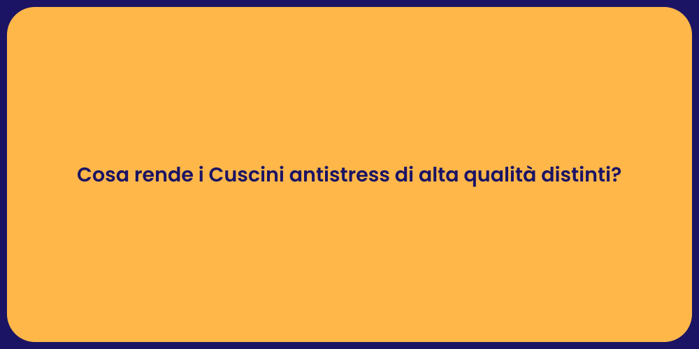 Cosa rende i Cuscini antistress di alta qualità distinti?