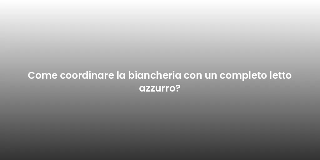 Come coordinare la biancheria con un completo letto azzurro?