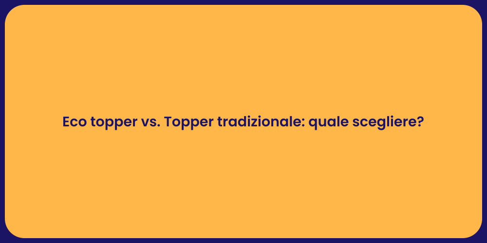 Eco topper vs. Topper tradizionale: quale scegliere?