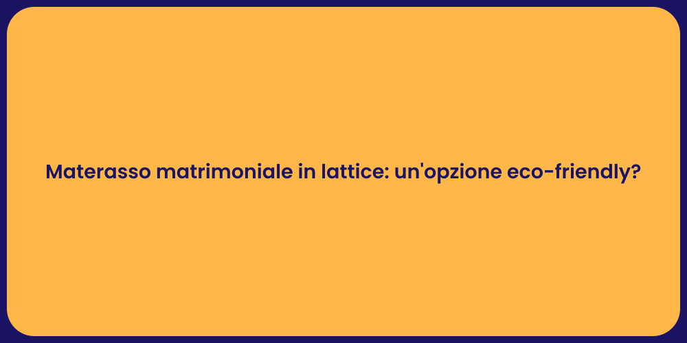 Materasso matrimoniale in lattice: un'opzione eco-friendly?