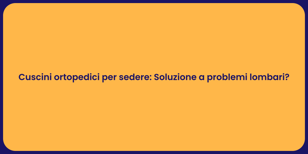 Cuscini ortopedici per sedere: Soluzione a problemi lombari?