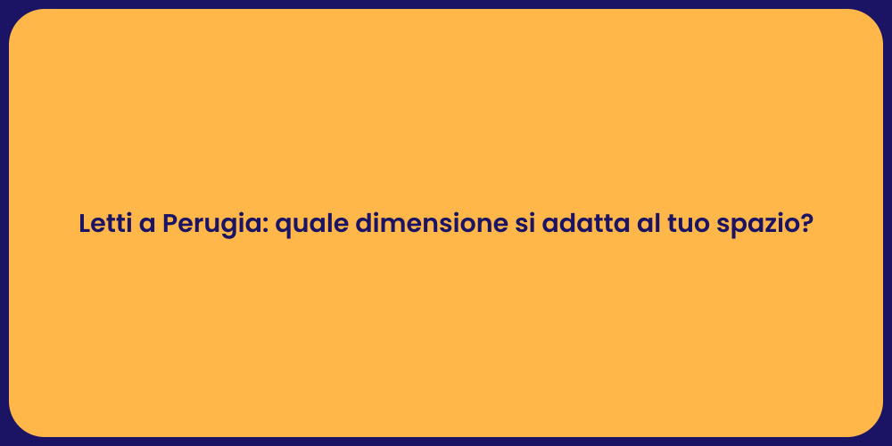 Letti a Perugia: quale dimensione si adatta al tuo spazio?