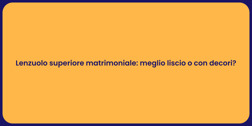 Lenzuolo superiore matrimoniale: meglio liscio o con decori?