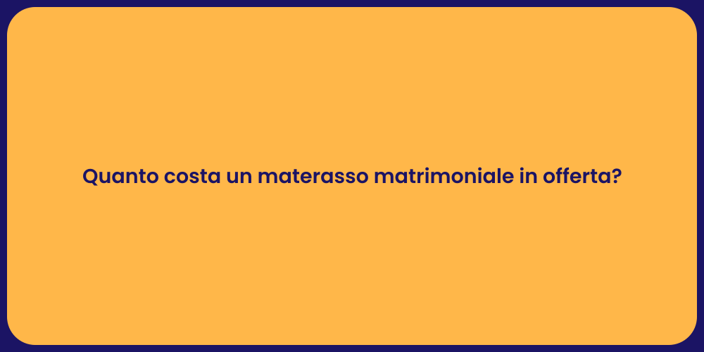 Quanto costa un materasso matrimoniale in offerta?