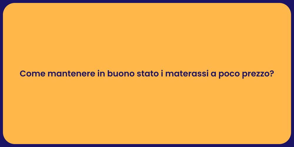 Come mantenere in buono stato i materassi a poco prezzo?