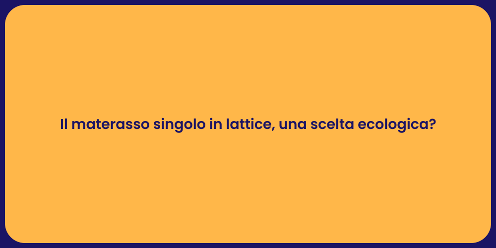 Il materasso singolo in lattice, una scelta ecologica?