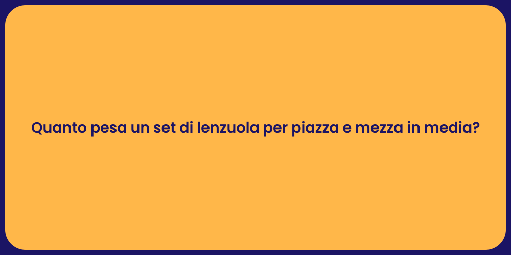 Quanto pesa un set di lenzuola per piazza e mezza in media?
