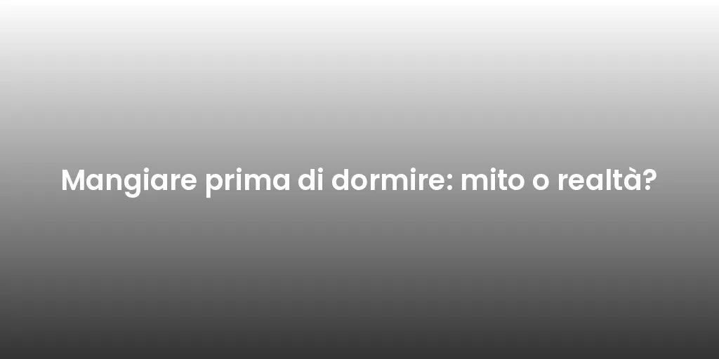 Mangiare prima di dormire: mito o realtà?