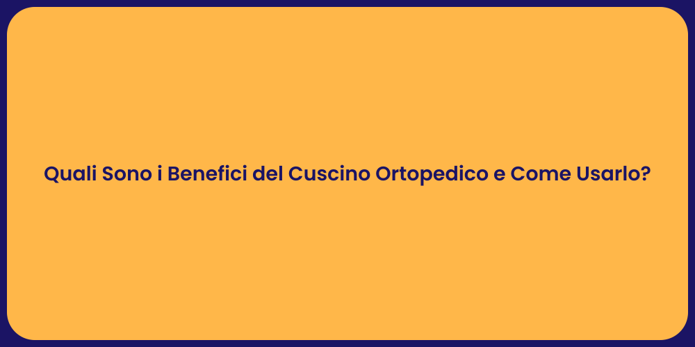 Quali Sono i Benefici del Cuscino Ortopedico e Come Usarlo?