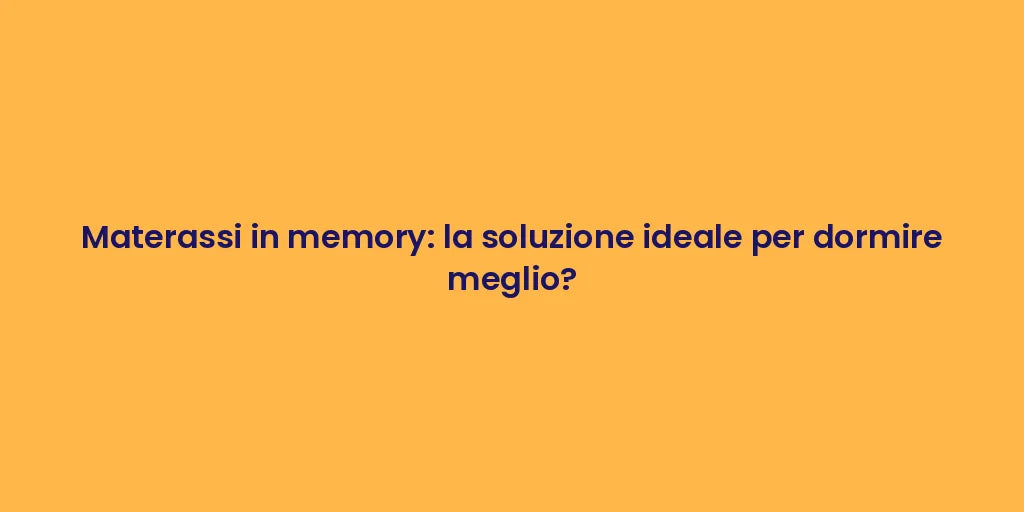 Materassi in memory: la soluzione ideale per dormire meglio?