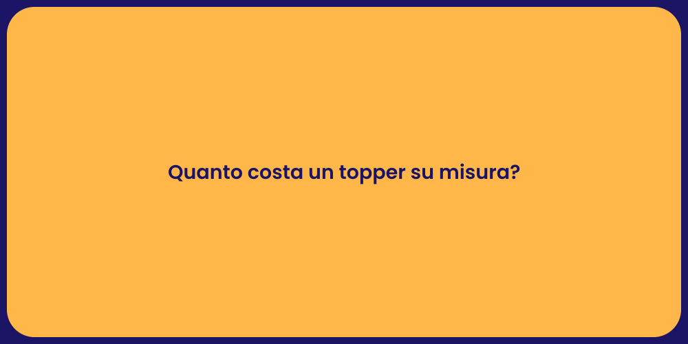 Quanto costa un topper su misura?