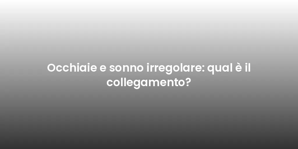 Occhiaie e sonno irregolare: qual è il collegamento?