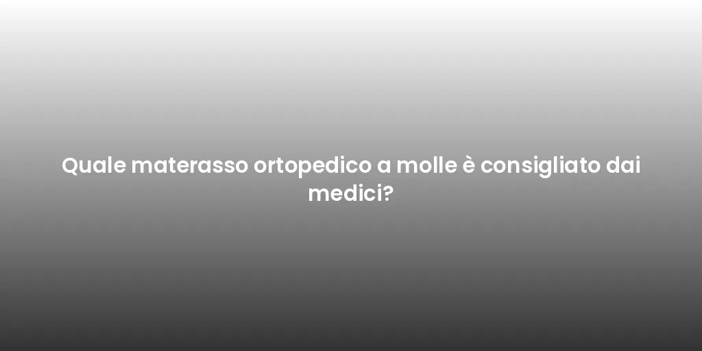 Quale materasso ortopedico a molle è consigliato dai medici?