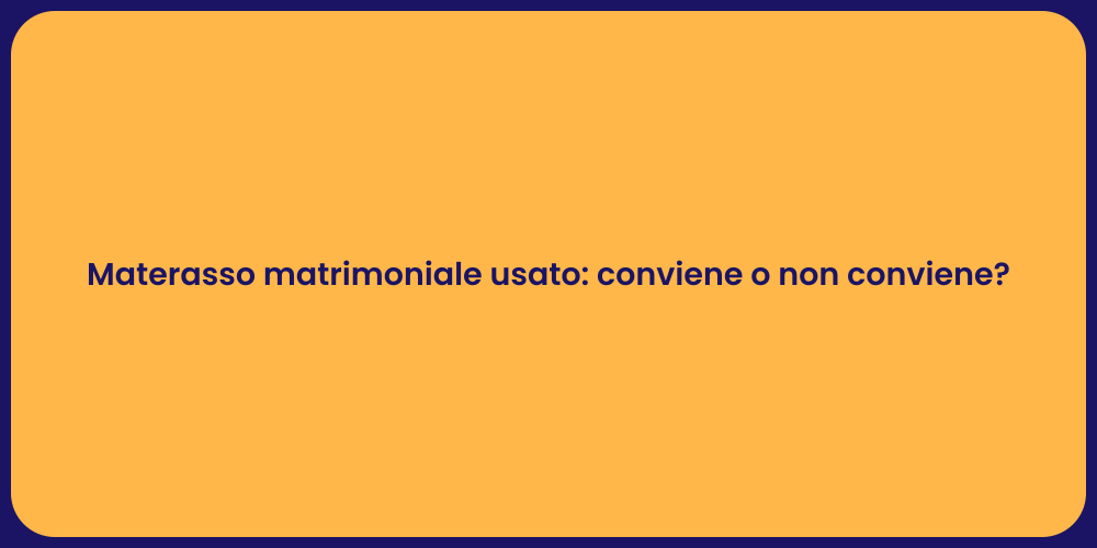 Materasso matrimoniale usato: conviene o non conviene?