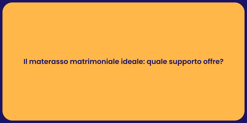 Il materasso matrimoniale ideale: quale supporto offre?